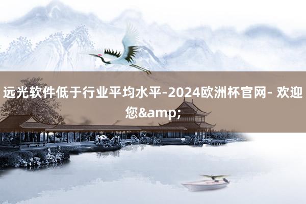 远光软件低于行业平均水平-2024欧洲杯官网- 欢迎您&