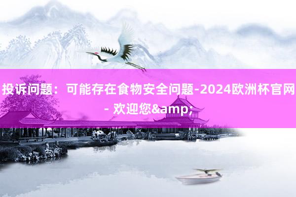 投诉问题：可能存在食物安全问题-2024欧洲杯官网- 欢迎您&