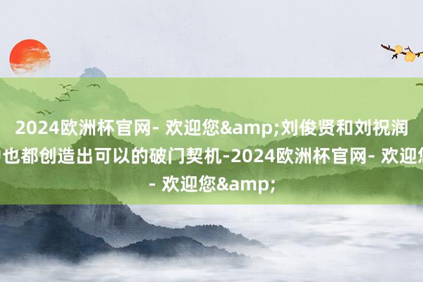 2024欧洲杯官网- 欢迎您&刘俊贤和刘祝润在比赛中也都创造出可以的破门契机-2024欧洲杯官网- 欢迎您&