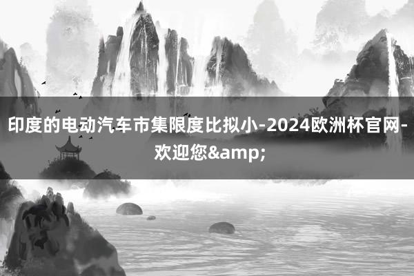 印度的电动汽车市集限度比拟小-2024欧洲杯官网- 欢迎您&