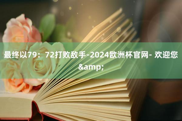 最终以79：72打败敌手-2024欧洲杯官网- 欢迎您&