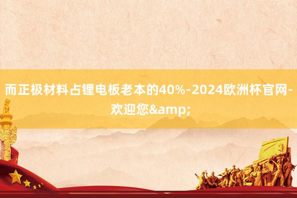 而正极材料占锂电板老本的40%-2024欧洲杯官网- 欢迎您&