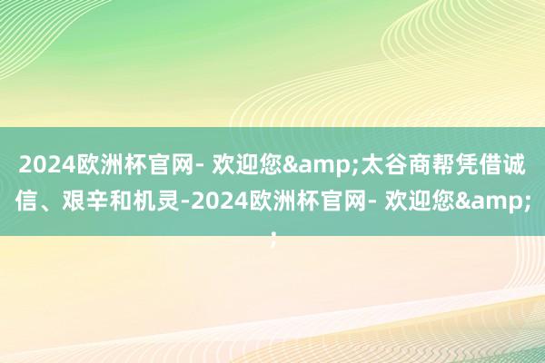 2024欧洲杯官网- 欢迎您&太谷商帮凭借诚信、艰辛和机灵-2024欧洲杯官网- 欢迎您&