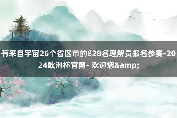 有来自宇宙26个省区市的828名理解员报名参赛-2024欧洲杯官网- 欢迎您&