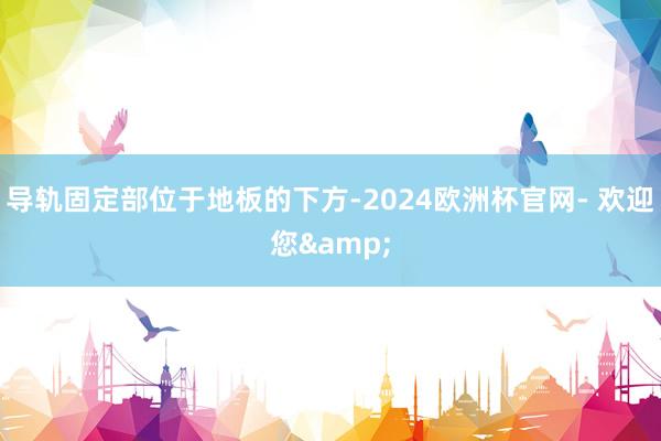 导轨固定部位于地板的下方-2024欧洲杯官网- 欢迎您&