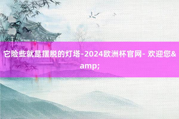 它险些就是摆脱的灯塔-2024欧洲杯官网- 欢迎您&