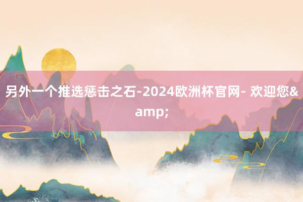 另外一个推选惩击之石-2024欧洲杯官网- 欢迎您&