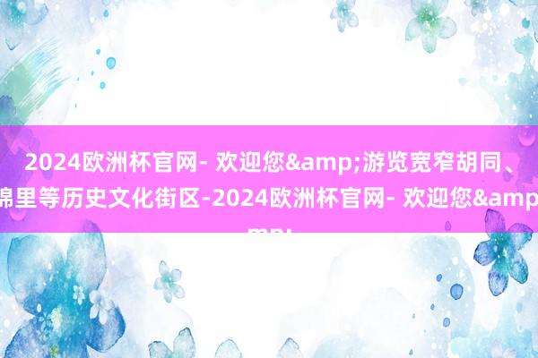 2024欧洲杯官网- 欢迎您&游览宽窄胡同、锦里等历史文化街区-2024欧洲杯官网- 欢迎您&