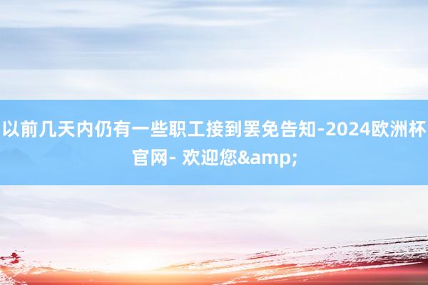 以前几天内仍有一些职工接到罢免告知-2024欧洲杯官网- 欢迎您&