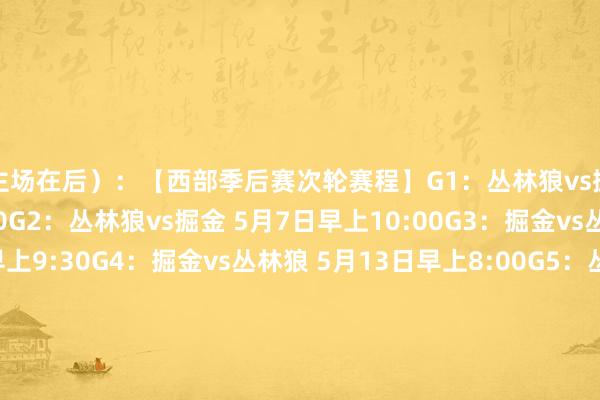 主场在后）：【西部季后赛次轮赛程】G1：丛林狼vs掘金 5月5日早上7:00G2：丛林狼vs掘金 5月7日早上10:00G3：掘金vs丛林狼 5月11日早上9:30G4：掘金vs丛林狼 5月13日早上8:00G5：丛林狼vs掘金 5月15日时分待定（如有需要）G6：掘金vs丛林狼 5月17日早上8:30（如有需要）G7：丛林狼vs掘金 5月20日时分待定（如有需要）G1：独行侠vs雷霆 5月8日早