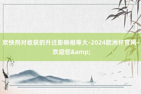 欢快剂对收获的升迁影响相等大-2024欧洲杯官网- 欢迎您&