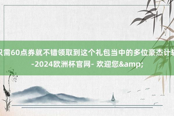 只需60点券就不错领取到这个礼包当中的多位豪杰计较-2024欧洲杯官网- 欢迎您&