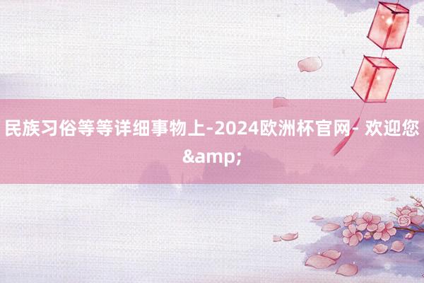 民族习俗等等详细事物上-2024欧洲杯官网- 欢迎您&