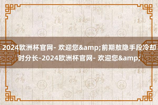 2024欧洲杯官网- 欢迎您&前期敖隐手段冷却时分长-2024欧洲杯官网- 欢迎您&