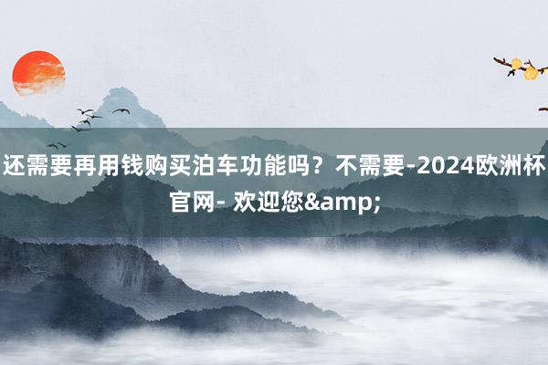 还需要再用钱购买泊车功能吗？不需要-2024欧洲杯官网- 欢迎您&