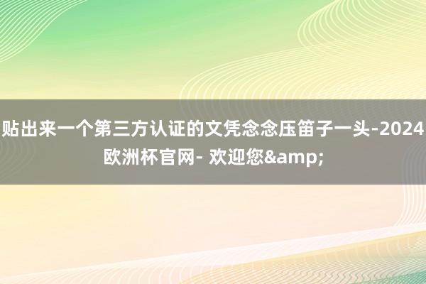 贴出来一个第三方认证的文凭念念压笛子一头-2024欧洲杯官网- 欢迎您&