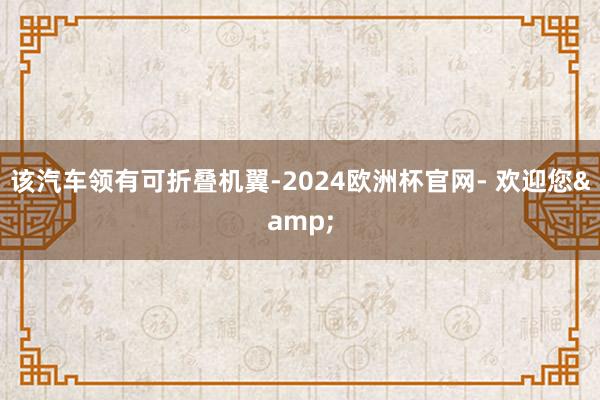 该汽车领有可折叠机翼-2024欧洲杯官网- 欢迎您&