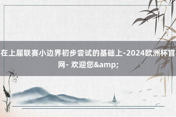 在上届联赛小边界初步尝试的基础上-2024欧洲杯官网- 欢迎您&