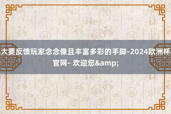 大要反馈玩家念念像且丰富多彩的手脚-2024欧洲杯官网- 欢迎您&