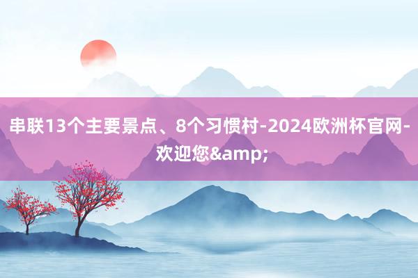 串联13个主要景点、8个习惯村-2024欧洲杯官网- 欢迎您&