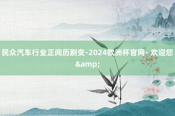 民众汽车行业正阅历剧变-2024欧洲杯官网- 欢迎您&