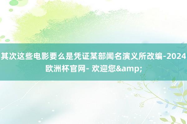 其次这些电影要么是凭证某部闻名演义所改编-2024欧洲杯官网- 欢迎您&