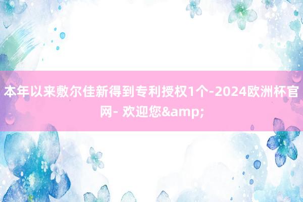 本年以来敷尔佳新得到专利授权1个-2024欧洲杯官网- 欢迎您&