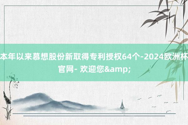 本年以来慕想股份新取得专利授权64个-2024欧洲杯官网- 欢迎您&