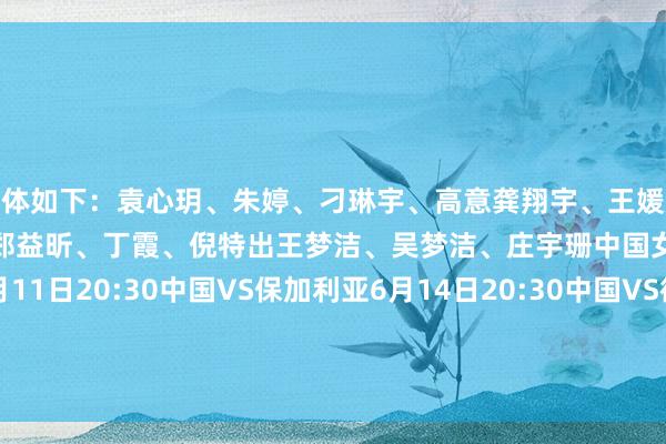 具体如下：袁心玥、朱婷、刁琳宇、高意龚翔宇、王媛媛、许晓婷、张常宁李盈莹、郑益昕、丁霞、倪特出王梦洁、吴梦洁、庄宇珊中国女排香港站赛程：6月11日20:30中国VS保加利亚6月14日20:30中国VS德国6月15日20:30中国VS土耳其6月16日20:30中国VS波兰-2024欧洲杯官网- 欢迎您&