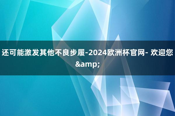 还可能激发其他不良步履-2024欧洲杯官网- 欢迎您&