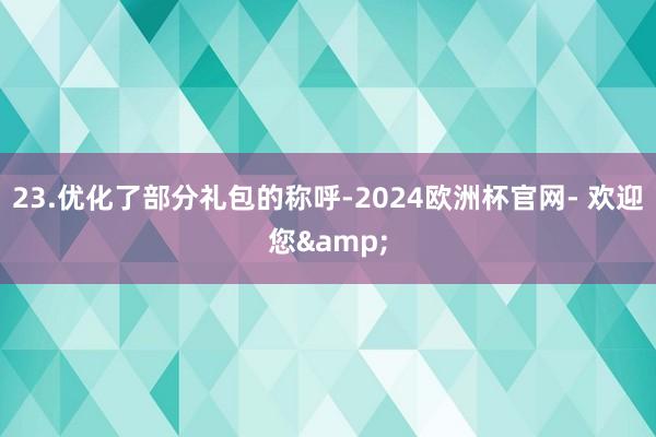 23.优化了部分礼包的称呼-2024欧洲杯官网- 欢迎您&