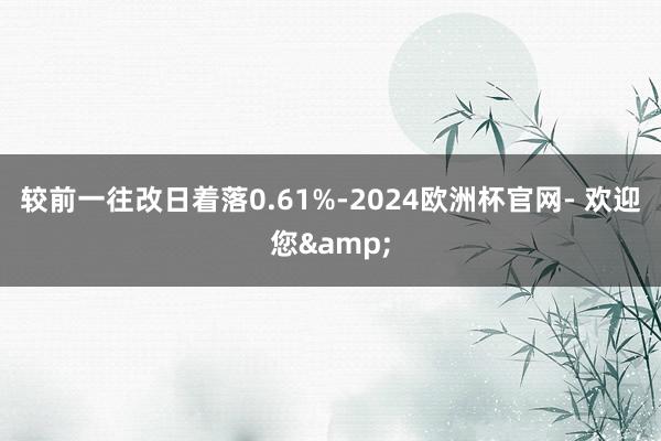 较前一往改日着落0.61%-2024欧洲杯官网- 欢迎您&