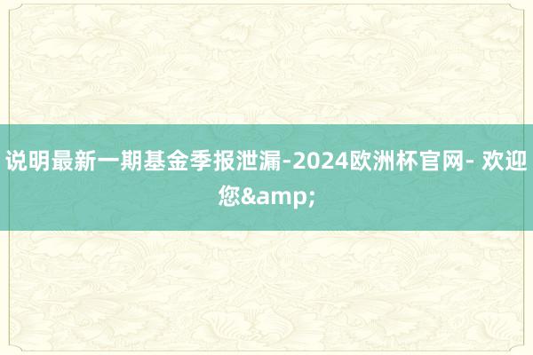 说明最新一期基金季报泄漏-2024欧洲杯官网- 欢迎您&