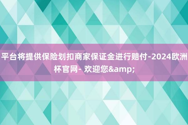 平台将提供保险划扣商家保证金进行赔付-2024欧洲杯官网- 欢迎您&