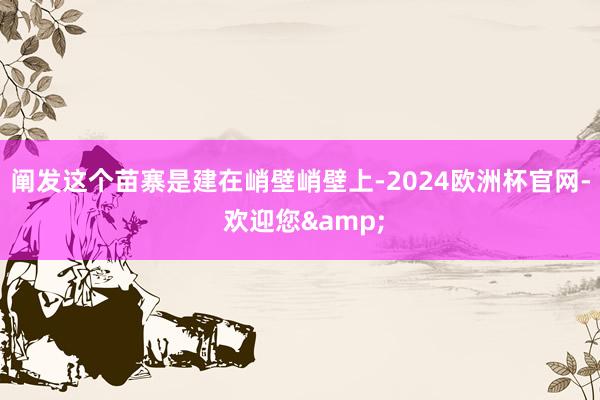 阐发这个苗寨是建在峭壁峭壁上-2024欧洲杯官网- 欢迎您&