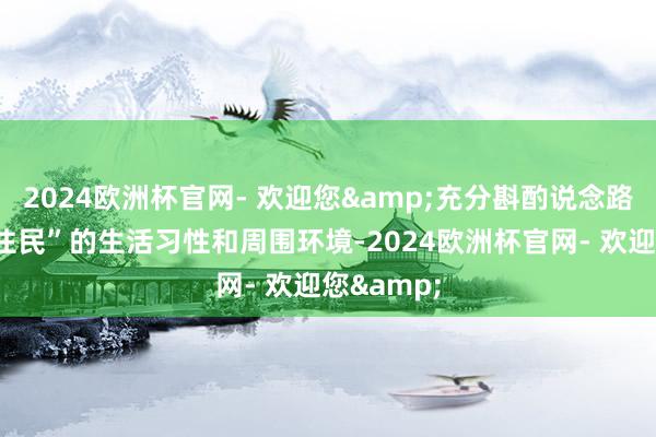 2024欧洲杯官网- 欢迎您&充分斟酌说念路隔壁“原住民”的生活习性和周围环境-2024欧洲杯官网- 欢迎您&