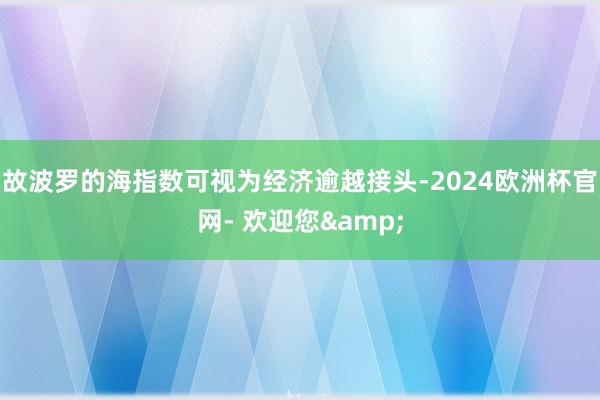 故波罗的海指数可视为经济逾越接头-2024欧洲杯官网- 欢迎您&