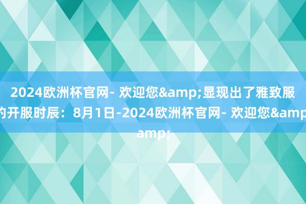 2024欧洲杯官网- 欢迎您&显现出了雅致服的开服时辰：8月1日-2024欧洲杯官网- 欢迎您&