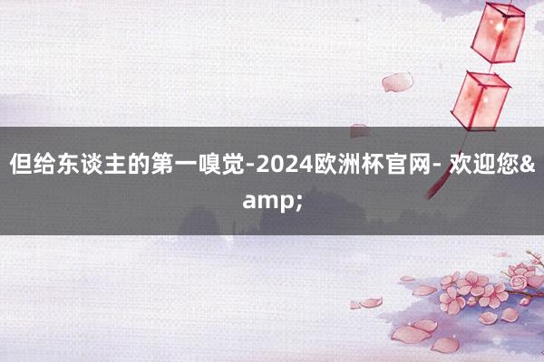 但给东谈主的第一嗅觉-2024欧洲杯官网- 欢迎您&