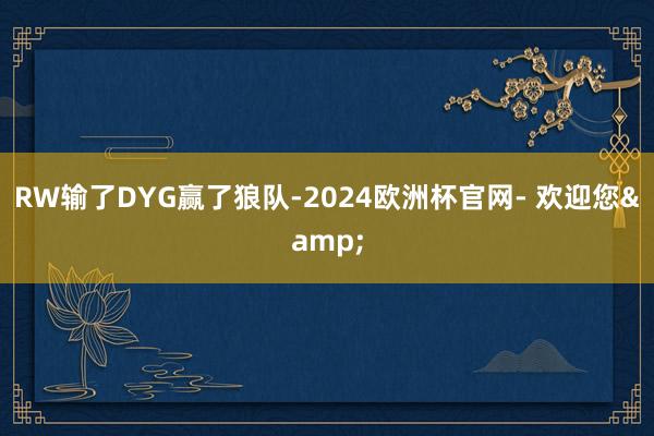 RW输了DYG赢了狼队-2024欧洲杯官网- 欢迎您&