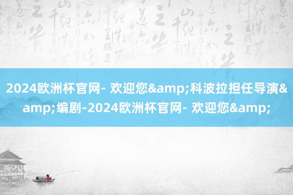 2024欧洲杯官网- 欢迎您&科波拉担任导演&编剧-2024欧洲杯官网- 欢迎您&