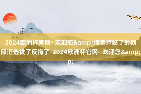 2024欧洲杯官网- 欢迎您&何塞卢临了时刻照旧选拔了反悔了-2024欧洲杯官网- 欢迎您&