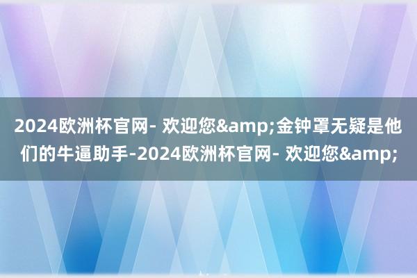 2024欧洲杯官网- 欢迎您&金钟罩无疑是他们的牛逼助手-2024欧洲杯官网- 欢迎您&