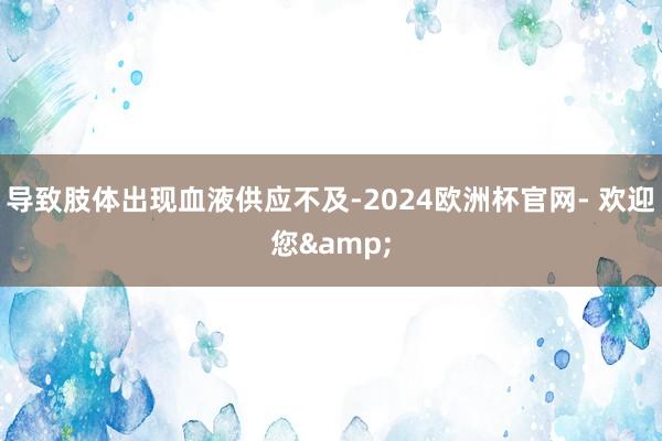 导致肢体出现血液供应不及-2024欧洲杯官网- 欢迎您&