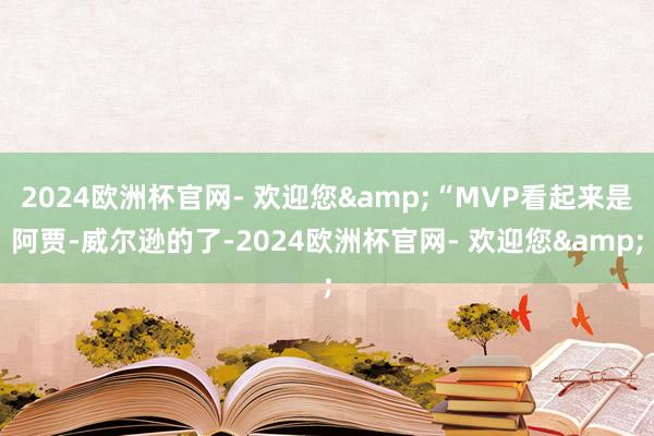 2024欧洲杯官网- 欢迎您&“MVP看起来是阿贾-威尔逊的了-2024欧洲杯官网- 欢迎您&