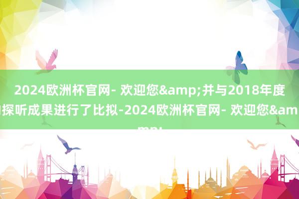 2024欧洲杯官网- 欢迎您&并与2018年度的探听成果进行了比拟-2024欧洲杯官网- 欢迎您&