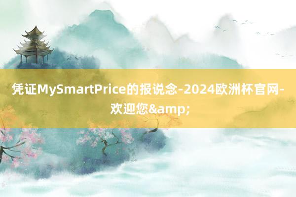 凭证MySmartPrice的报说念-2024欧洲杯官网- 欢迎您&