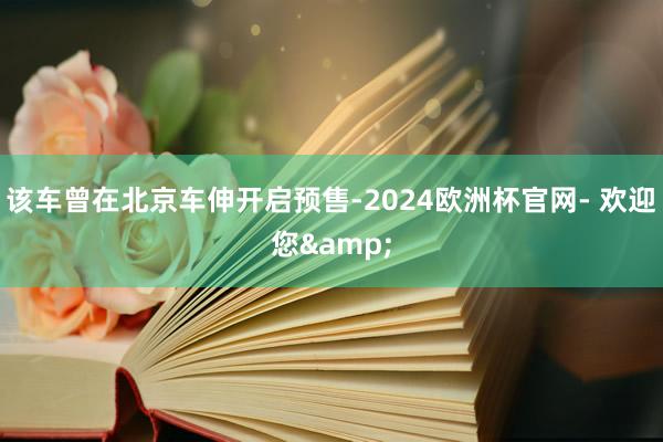 该车曾在北京车伸开启预售-2024欧洲杯官网- 欢迎您&