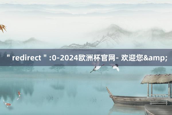 ＂redirect＂:0-2024欧洲杯官网- 欢迎您&