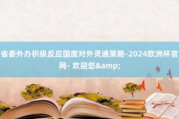 省委外办积极反应国度对外灵通策略-2024欧洲杯官网- 欢迎您&